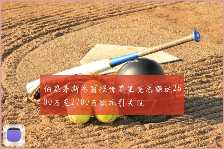 伯恩茅斯冬窗报价恩里克总额达2600万至2700万欧元引关注