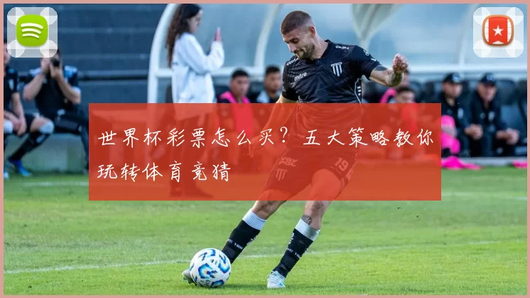 世界杯彩票怎么买？五大策略教你玩转体育竞猜