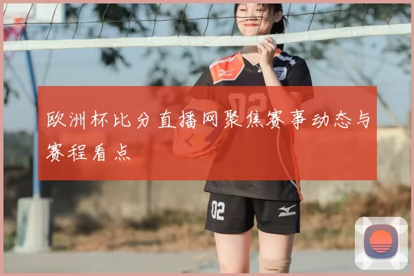 欧洲杯比分直播网聚焦赛事动态与赛程看点
