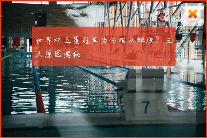 世界杯卫冕冠军为何难以蝉联?三大原因揭秘