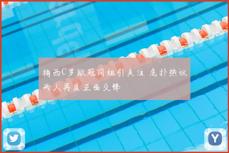 梅西C罗欧冠同组引关注 虎扑热议两人再度正面交锋