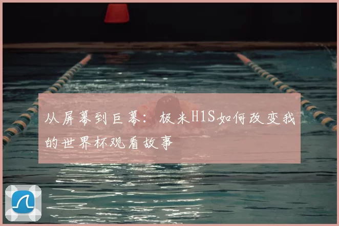 从屏幕到巨幕：极米H1S如何改变我的世界杯观看故事