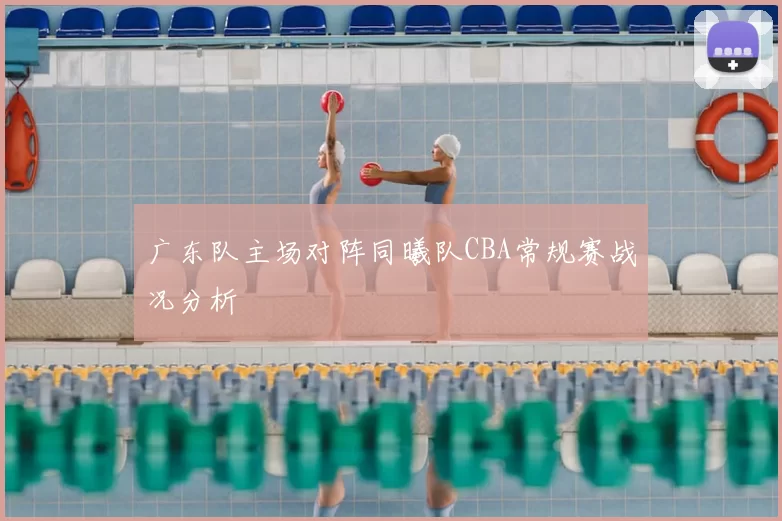 广东队主场对阵同曦队CBA常规赛战况分析