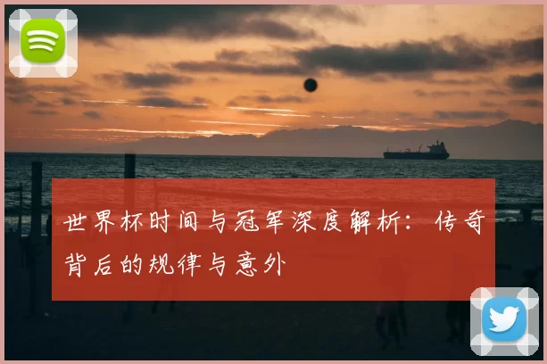 世界杯时间与冠军深度解析：传奇背后的规律与意外
