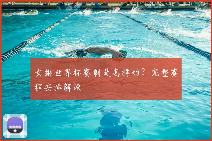 女排世界杯赛制是怎样的？完整赛程安排解读