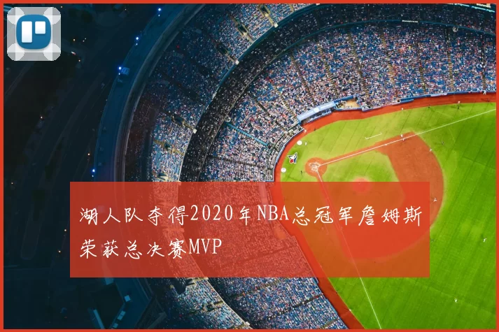 湖人队夺得2020年NBA总冠军詹姆斯荣获总决赛MVP
