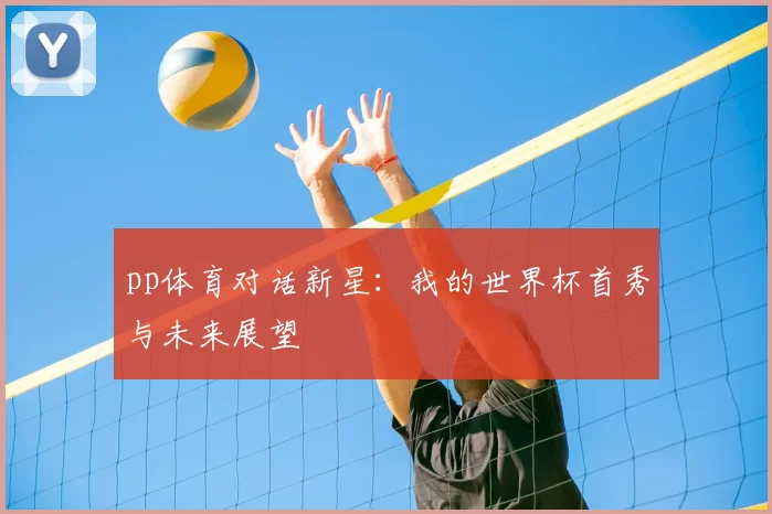 pp体育对话新星:我的世界杯首秀与未来展望