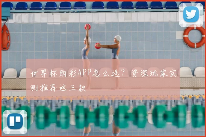 世界杯购彩APP怎么选?资深玩家实测推荐这三款