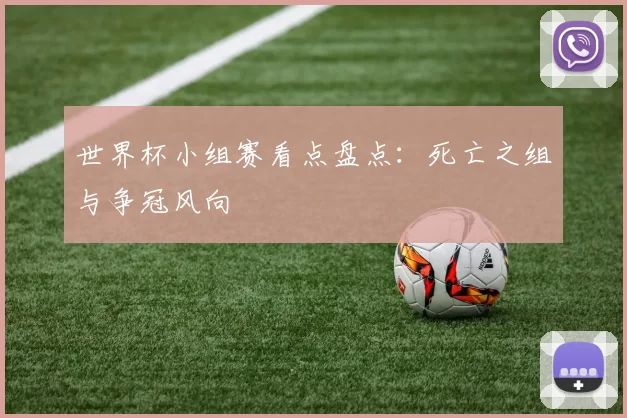 世界杯小组赛看点盘点：死亡之组与争冠风向