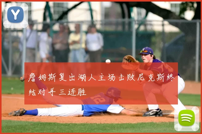 詹姆斯复出湖人主场击败尼克斯终结对手三连胜