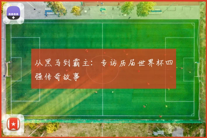 从黑马到霸主:专访历届世界杯四强传奇故事