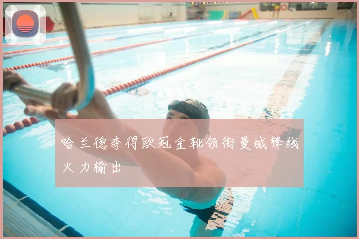 哈兰德夺得欧冠金靴领衔曼城锋线火力输出