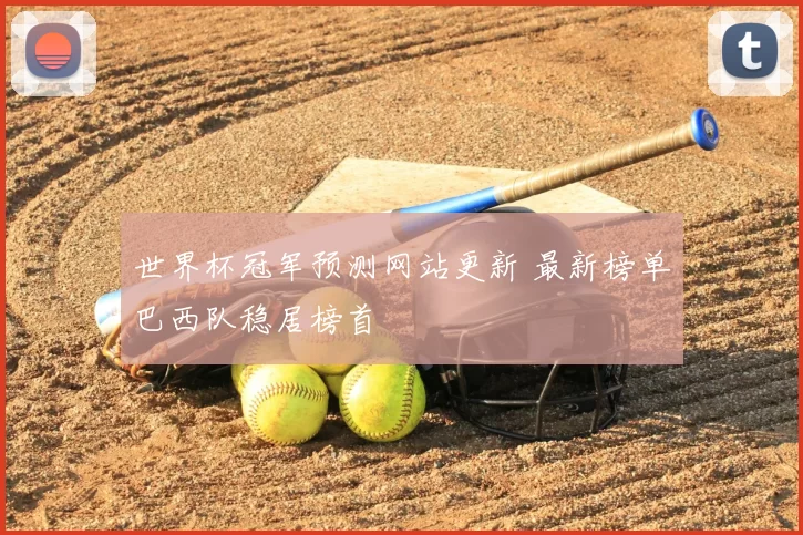 世界杯冠军预测网站更新 最新榜单巴西队稳居榜首