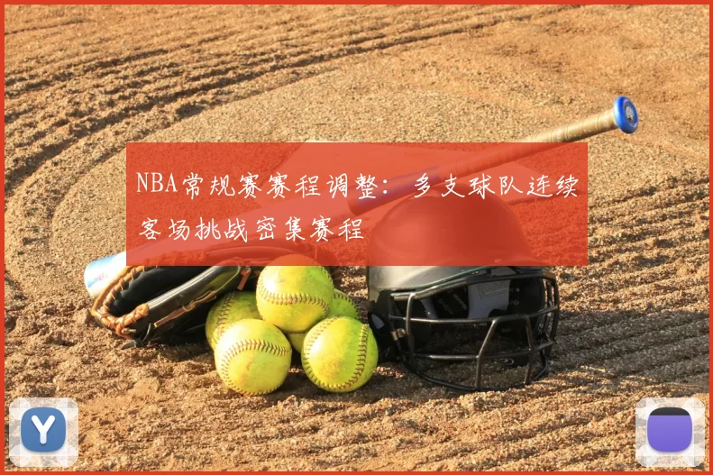 NBA常规赛赛程调整:多支球队连续客场挑战密集赛程