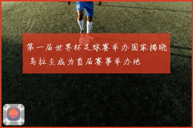 第一届世界杯足球赛举办国家揭晓 乌拉圭成为首届赛事举办地