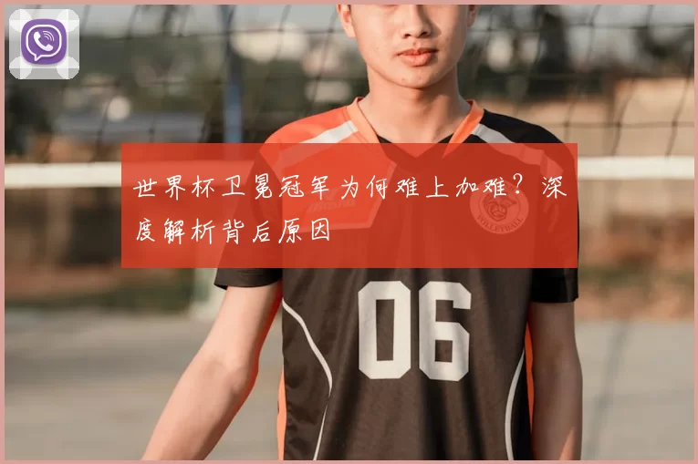 世界杯卫冕冠军为何难上加难？深度解析背后原因