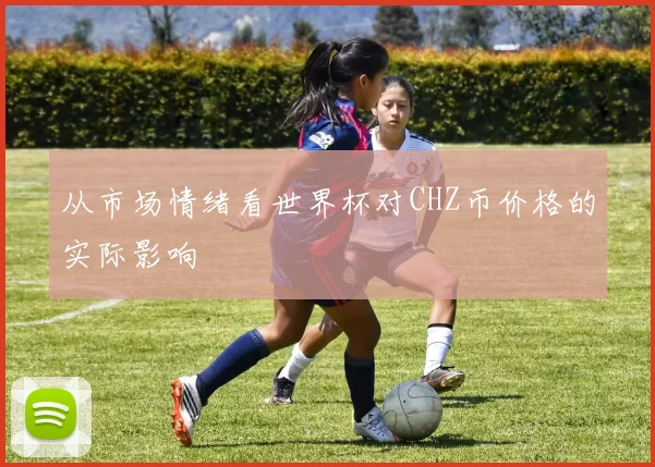 从市场情绪看世界杯对CHZ币价格的实际影响