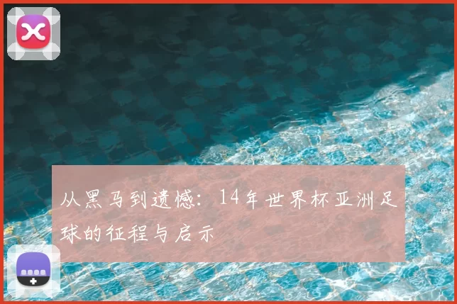 从黑马到遗憾:14年世界杯亚洲足球的征程与启示