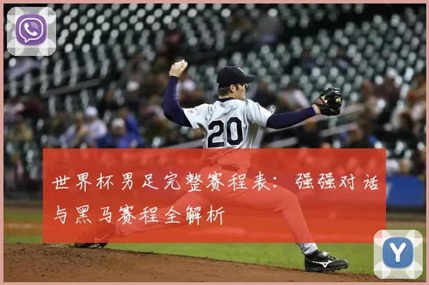 世界杯男足完整赛程表：强强对话与黑马赛程全解析