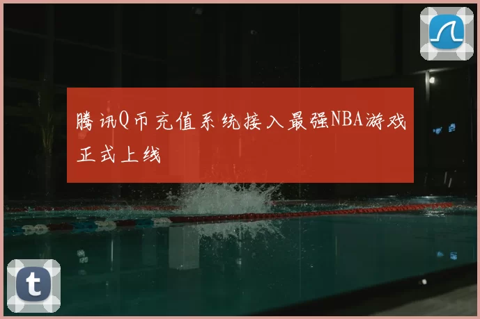腾讯Q币充值系统接入最强NBA游戏正式上线