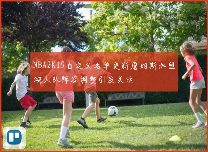 NBA2K19自定义名单更新詹姆斯加盟湖人队阵容调整引发关注