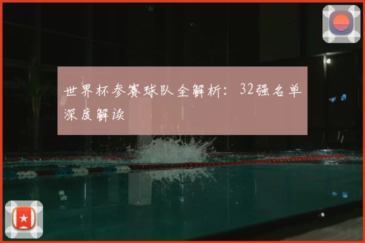 世界杯参赛球队全解析：32强名单深度解读