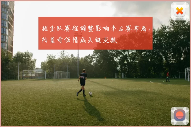 掘金队赛程调整影响季后赛布局，约基奇伤情成关键变数