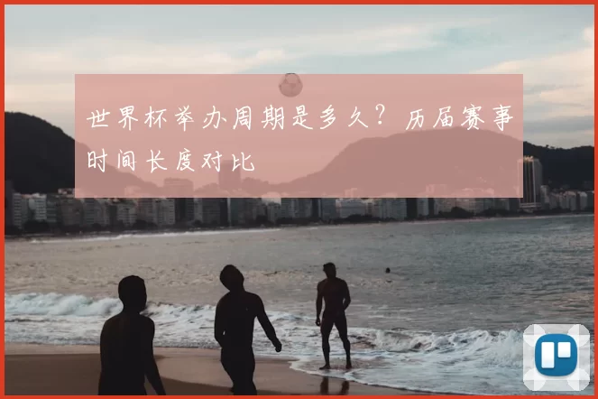 世界杯举办周期是多久?历届赛事时间长度对比