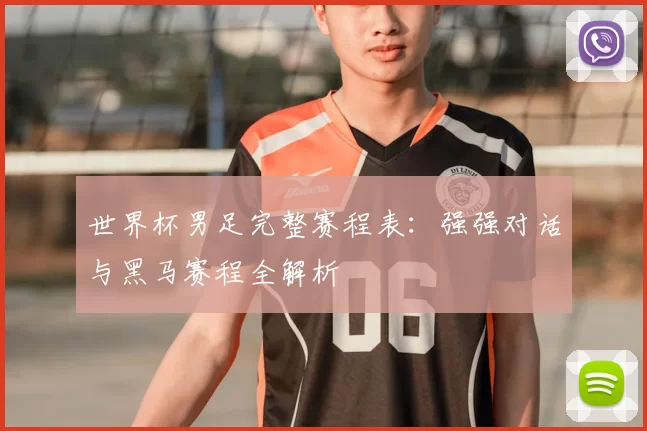 世界杯男足完整赛程表：强强对话与黑马赛程全解析