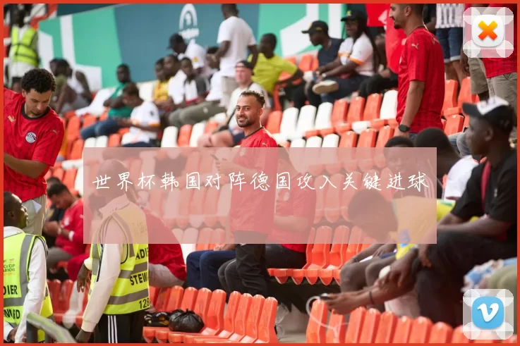 世界杯韩国对阵德国攻入关键进球