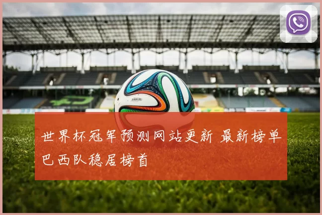 世界杯冠军预测网站更新 最新榜单巴西队稳居榜首