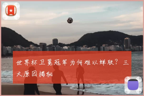 世界杯卫冕冠军为何难以蝉联？三大原因揭秘