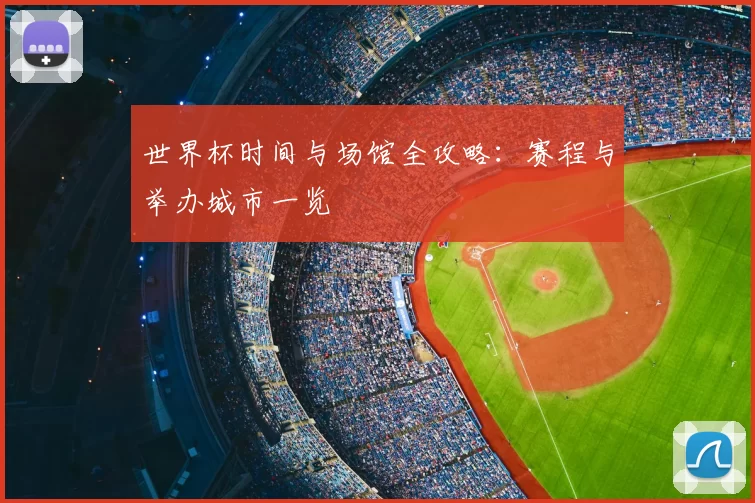 世界杯时间与场馆全攻略:赛程与举办城市一览