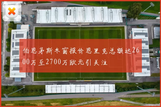 伯恩茅斯冬窗报价恩里克总额达2600万至2700万欧元引关注