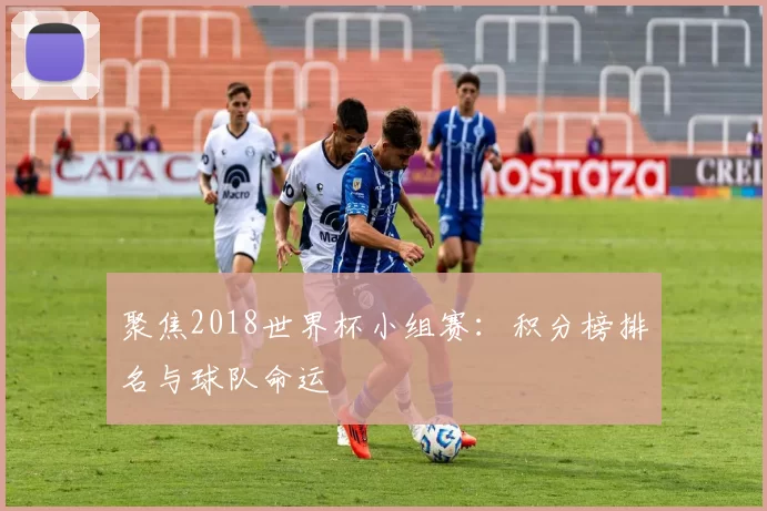 聚焦2018世界杯小组赛：积分榜排名与球队命运
