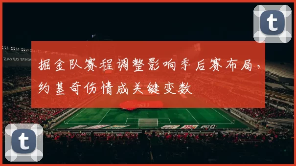掘金队赛程调整影响季后赛布局，约基奇伤情成关键变数