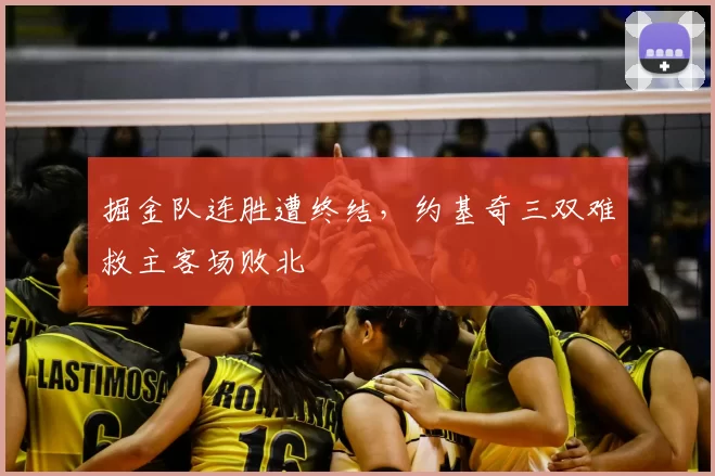 掘金队连胜遭终结，约基奇三双难救主客场败北