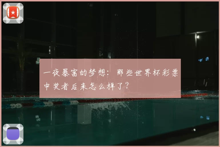 一夜暴富的梦想：那些世界杯彩票中奖者后来怎么样了？