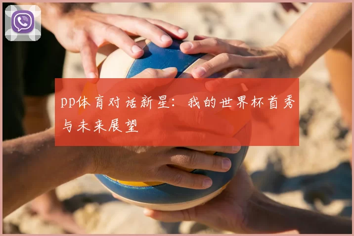 pp体育对话新星:我的世界杯首秀与未来展望