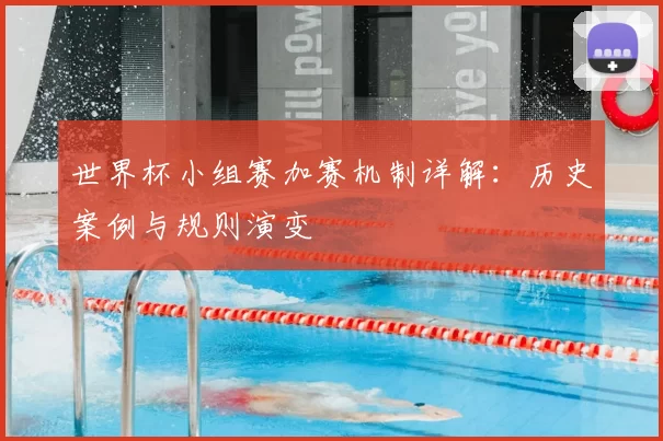 世界杯小组赛加赛机制详解：历史案例与规则演变