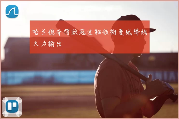 哈兰德夺得欧冠金靴领衔曼城锋线火力输出
