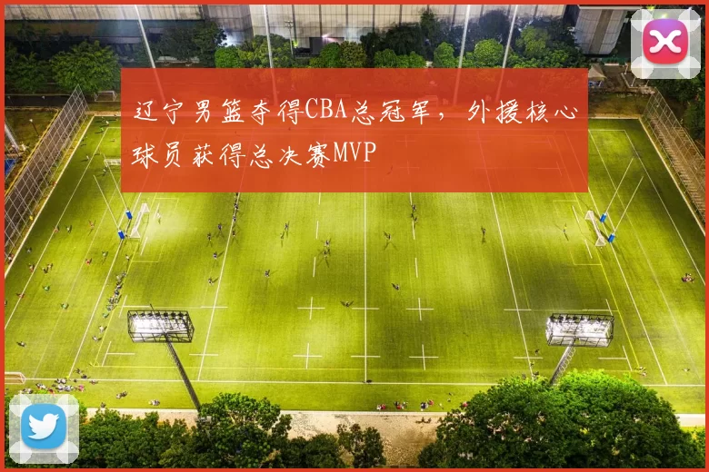 辽宁男篮夺得CBA总冠军，外援核心球员获得总决赛MVP