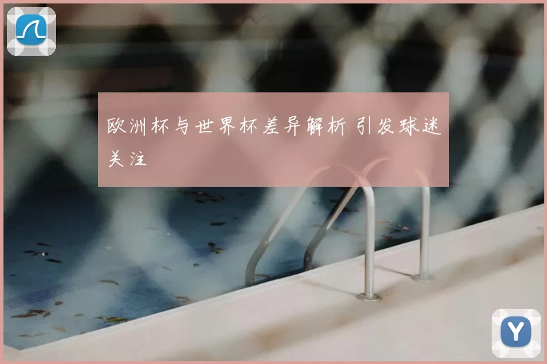 欧洲杯与世界杯差异解析 引发球迷关注