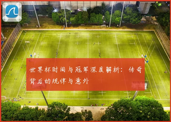 世界杯时间与冠军深度解析:传奇背后的规律与意外