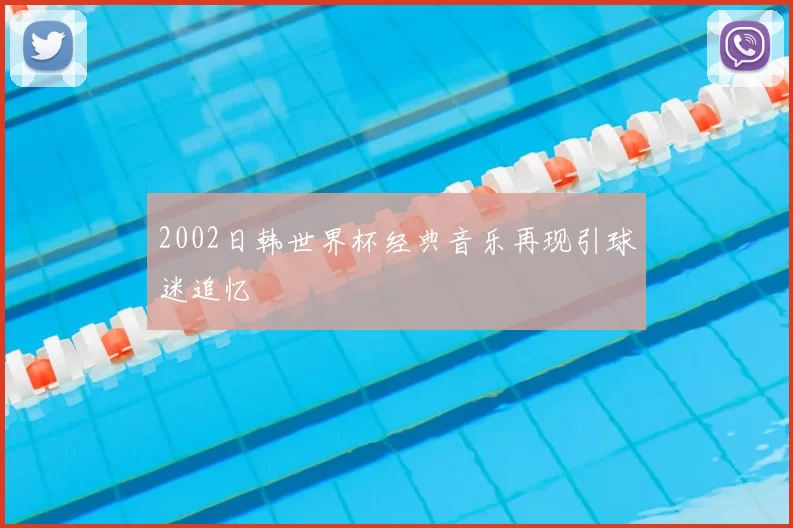 2002日韩世界杯经典音乐再现引球迷追忆