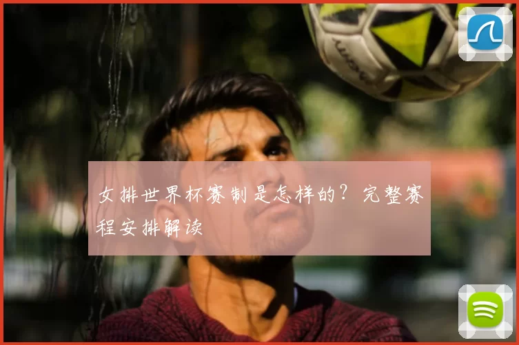 女排世界杯赛制是怎样的？完整赛程安排解读