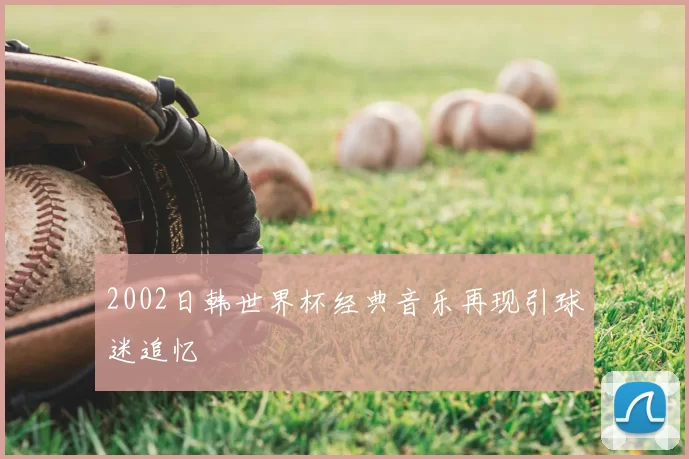 2002日韩世界杯经典音乐再现引球迷追忆