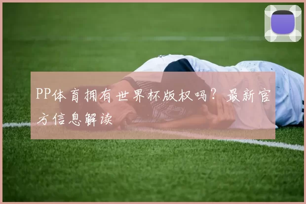 PP体育拥有世界杯版权吗？最新官方信息解读