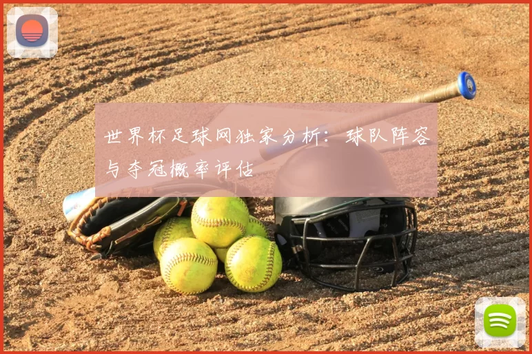 世界杯足球网独家分析：球队阵容与夺冠概率评估