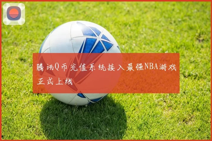 腾讯Q币充值系统接入最强NBA游戏正式上线